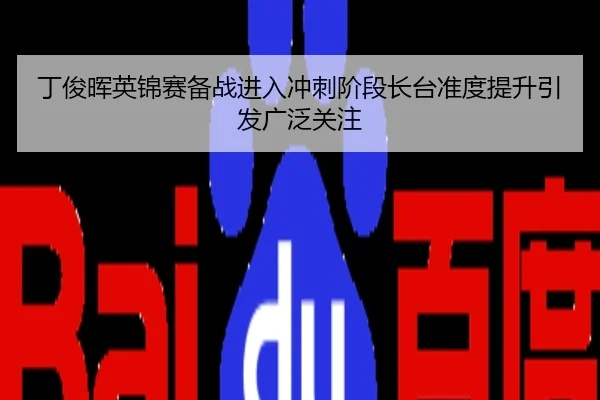 丁俊晖英锦赛备战进入冲刺阶段长台准度提升引发广泛关注